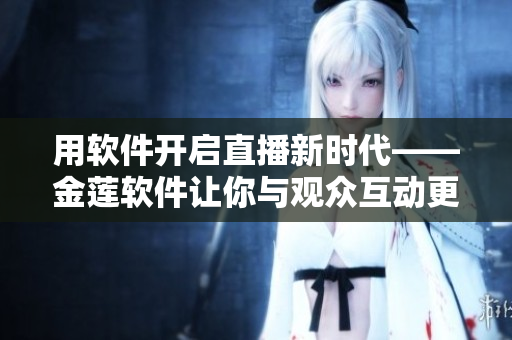 用软件开启直播新时代——金莲软件让你与观众互动更便捷
