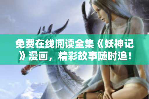 免费在线阅读全集《妖神记》漫画，精彩故事随时追！
