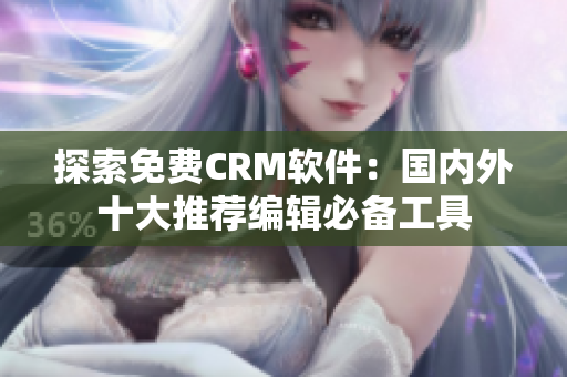 探索免费CRM软件：国内外十大推荐编辑必备工具