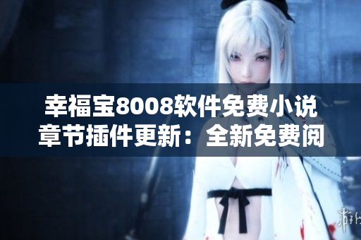 幸福宝8008软件免费小说章节插件更新：全新免费阅读体验
