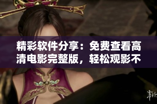 精彩软件分享：免费查看高清电影完整版，轻松观影不用愁！