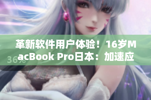 革新软件用户体验！16岁MacBook Pro日本：加速应用程序运行效率