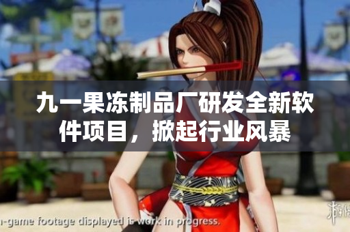 九一果冻制品厂研发全新软件项目，掀起行业风暴