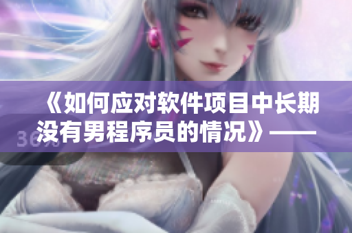 《如何应对软件项目中长期没有男程序员的情况》——解决方案分享