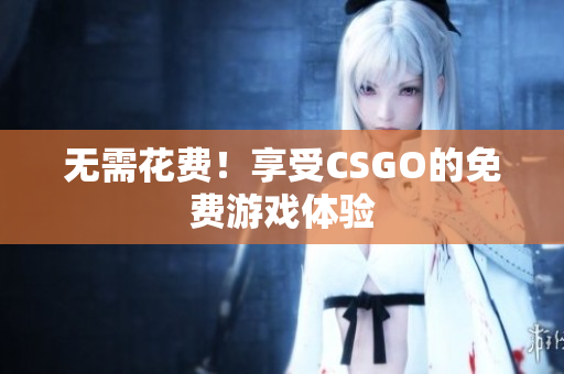 无需花费！享受CSGO的免费游戏体验