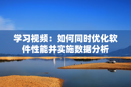 学习视频：如何同时优化软件性能并实施数据分析