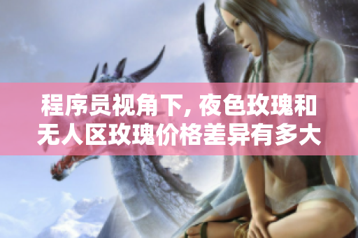 程序员视角下, 夜色玫瑰和无人区玫瑰价格差异有多大