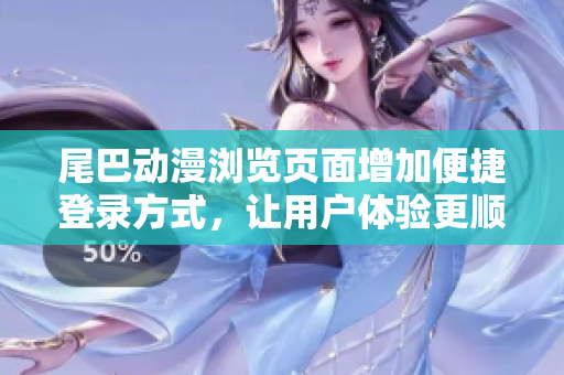 尾巴动漫浏览页面增加便捷登录方式，让用户体验更顺畅