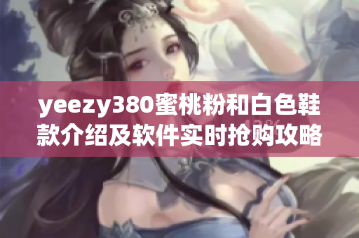 yeezy380蜜桃粉和白色鞋款介绍及软件实时抢购攻略