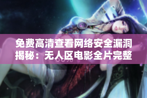 免费高清查看网络安全漏洞揭秘：无人区电影全片完整在线观看