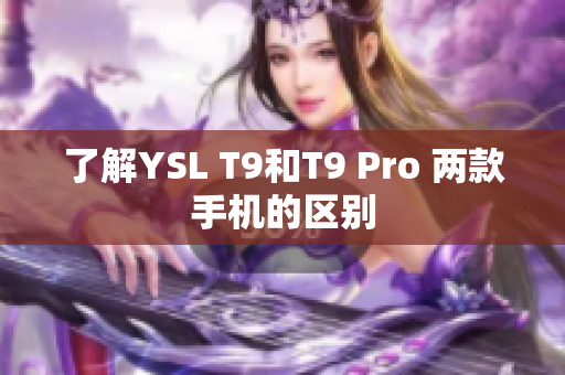 了解YSL T9和T9 Pro 两款手机的区别