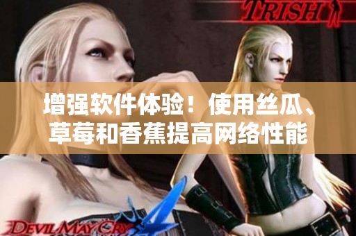 增强软件体验！使用丝瓜、草莓和香蕉提高网络性能