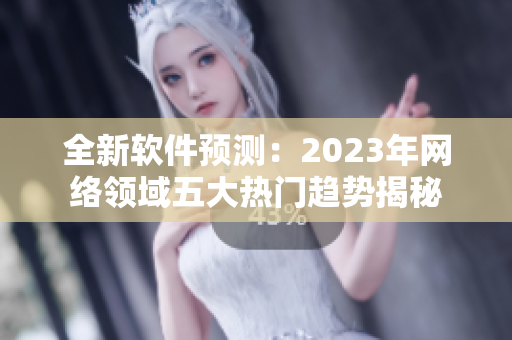 全新软件预测：2023年网络领域五大热门趋势揭秘