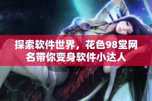 探索软件世界，花色98堂网名带你变身软件小达人