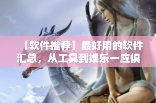 【软件推荐】最好用的软件汇总，从工具到娱乐一应俱全