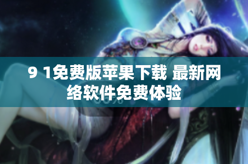 9 1免费版苹果下载 最新网络软件免费体验