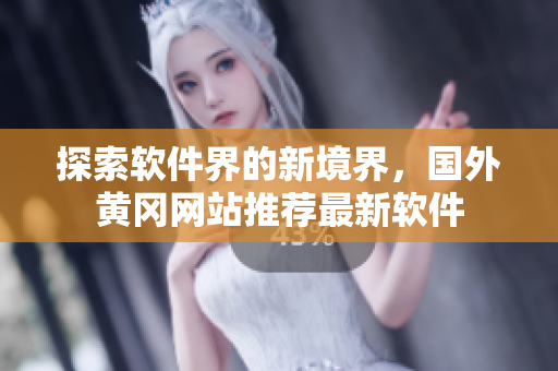 探索软件界的新境界，国外黄冈网站推荐最新软件