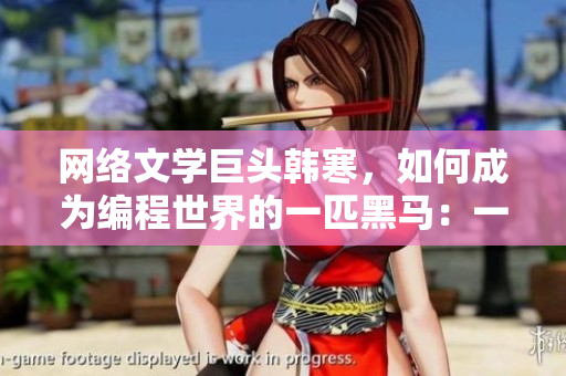 网络文学巨头韩寒，如何成为编程世界的一匹黑马：一个致敬韩寒下载的软件教程