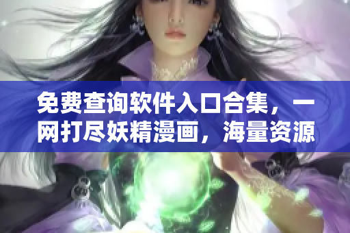 免费查询软件入口合集，一网打尽妖精漫画，海量资源任你享用