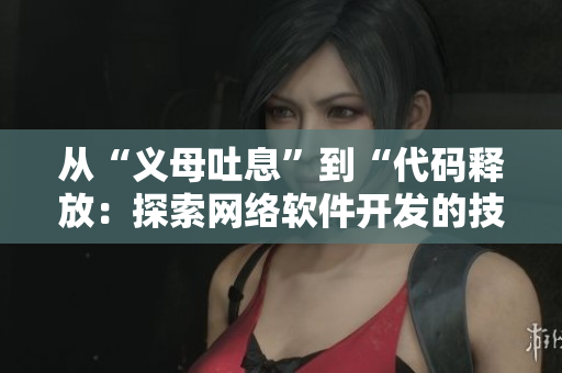 从“义母吐息”到“代码释放：探索网络软件开发的技巧与方法”