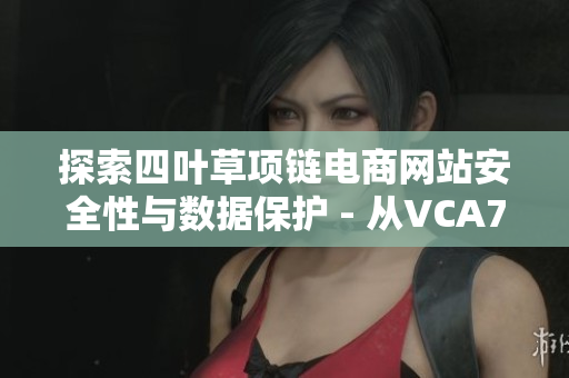 探索四叶草项链电商网站安全性与数据保护 - 从VCA750技术角度出发
