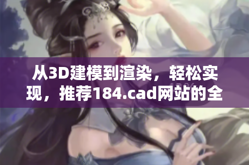 从3D建模到渲染，轻松实现，推荐184.cad网站的全能软件
