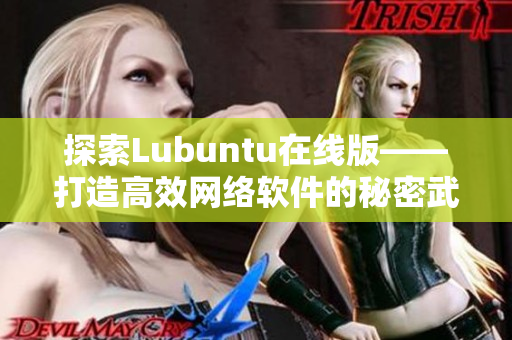 探索Lubuntu在线版——打造高效网络软件的秘密武器