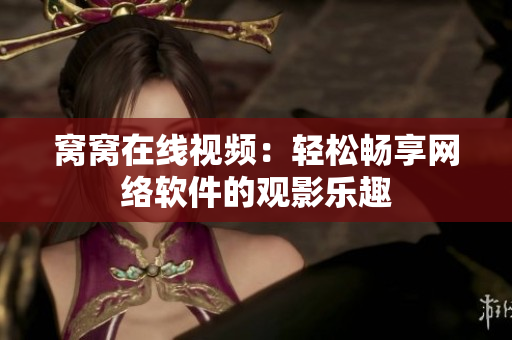 窝窝在线视频：轻松畅享网络软件的观影乐趣