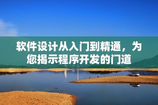 软件设计从入门到精通，为您揭示程序开发的门道