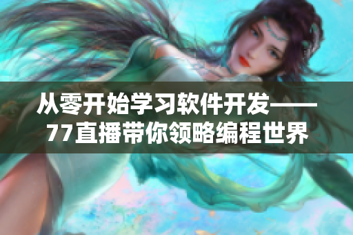 从零开始学习软件开发——77直播带你领略编程世界