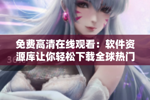 免费高清在线观看：软件资源库让你轻松下载全球热门应用！