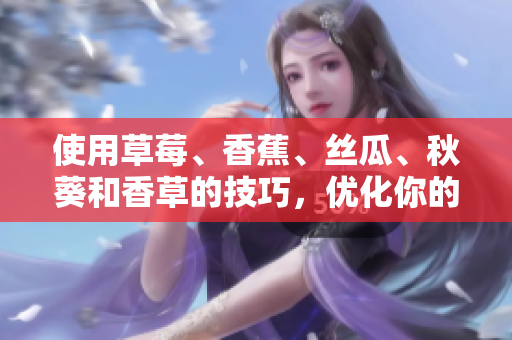 使用草莓、香蕉、丝瓜、秋葵和香草的技巧，优化你的网络软件开发过程