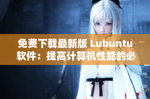免费下载最新版 Lubuntu 软件：提高计算机性能的必备系统