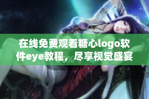 在线免费观看糖心logo软件eye教程，尽享视觉盛宴