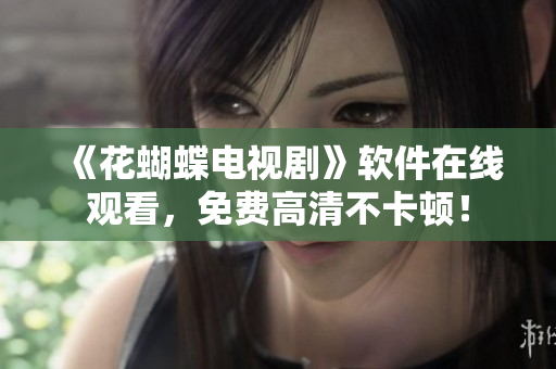 《花蝴蝶电视剧》软件在线观看，免费高清不卡顿！