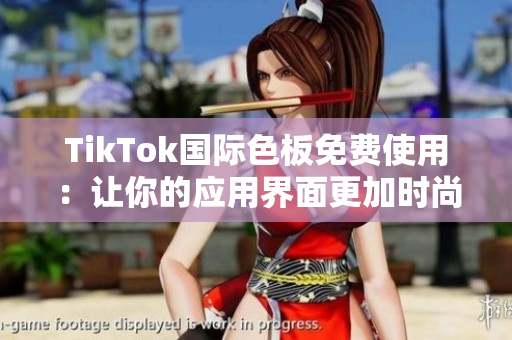 TikTok国际色板免费使用：让你的应用界面更加时尚