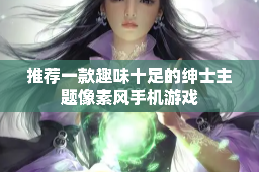 推荐一款趣味十足的绅士主题像素风手机游戏
