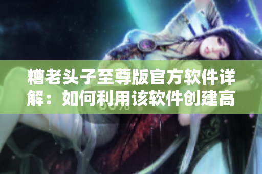 糟老头子至尊版官方软件详解：如何利用该软件创建高性能游戏？