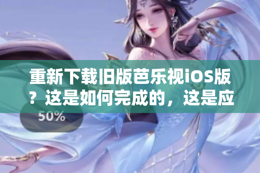重新下载旧版芭乐视iOS版？这是如何完成的，这是应该知道的。
