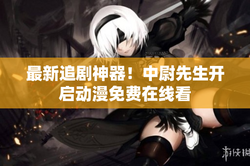 最新追剧神器！中尉先生开启动漫免费在线看