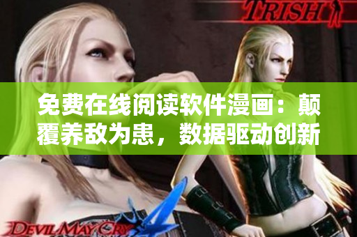 免费在线阅读软件漫画：颠覆养敌为患，数据驱动创新