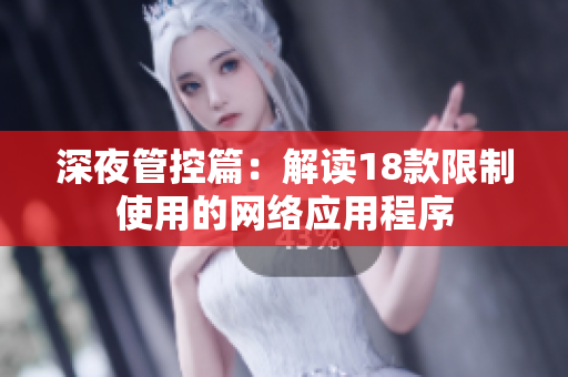 深夜管控篇：解读18款限制使用的网络应用程序