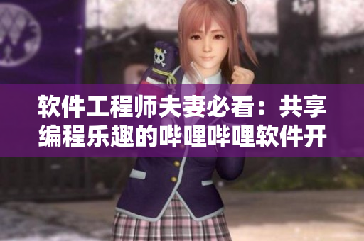 软件工程师夫妻必看：共享编程乐趣的哔哩哔哩软件开发系列