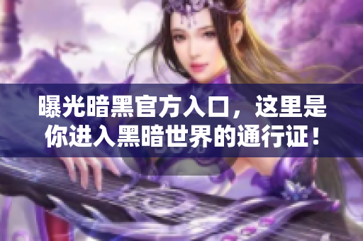 曝光暗黑官方入口，这里是你进入黑暗世界的通行证！