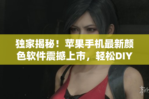 独家揭秘！苹果手机最新颜色软件震撼上市，轻松DIY个性化手机壁纸