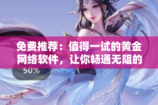 免费推荐：值得一试的黄金网络软件，让你畅通无阻的网络体验！