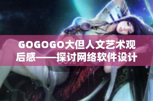 GOGOGO大但人文艺术观后感——探讨网络软件设计师的灵感与创作技巧