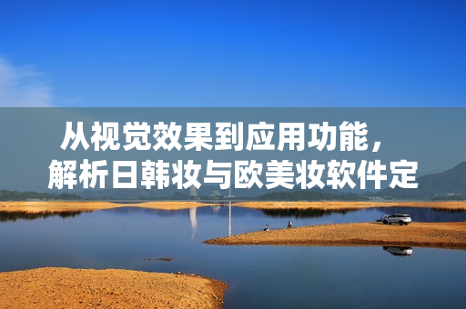 从视觉效果到应用功能， 解析日韩妆与欧美妆软件定制的不同