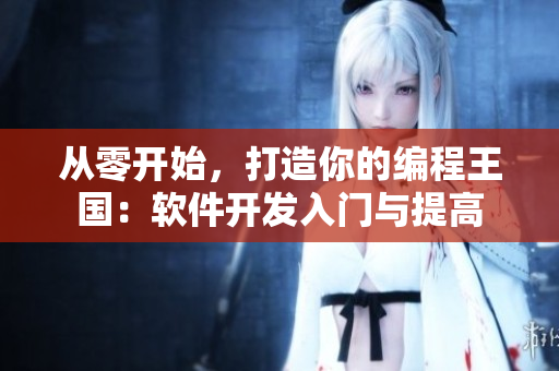 从零开始，打造你的编程王国：软件开发入门与提高