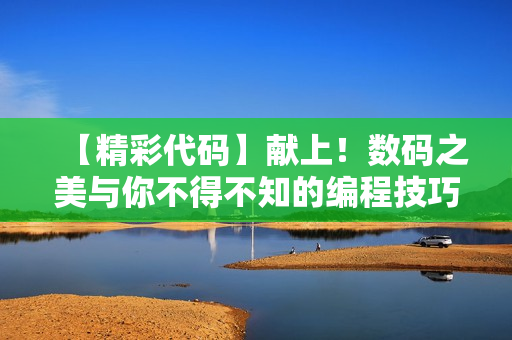 【精彩代码】献上！数码之美与你不得不知的编程技巧！